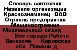 Слесарь-сантехник › Название организации ­ Краснознаменец, ОАО › Отрасль предприятия ­ Машиностроение › Минимальный оклад ­ 24 000 - Все города Работа » Вакансии   . Кировская обл.,Леваши д.